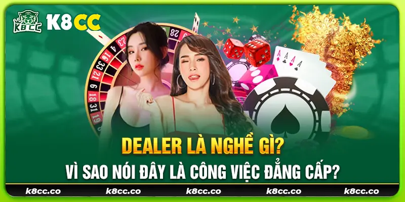 17 dealer la nghe gi vi sao noi day la cong viec dang cap